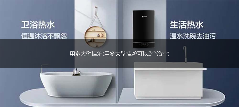 用多大壁挂炉(用多大壁挂炉可以2个浴室)