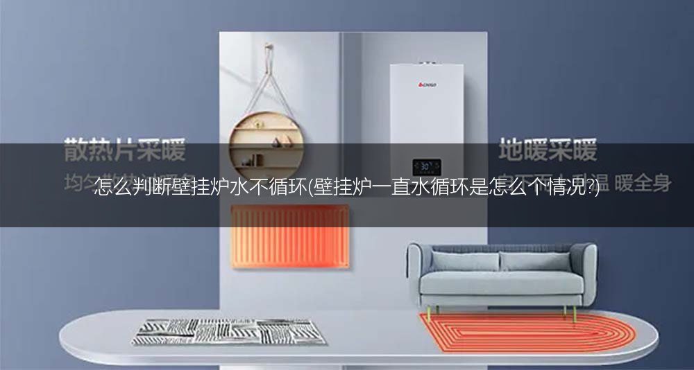 怎么判断壁挂炉水不循环(壁挂炉一直水循环是怎么个情况?)