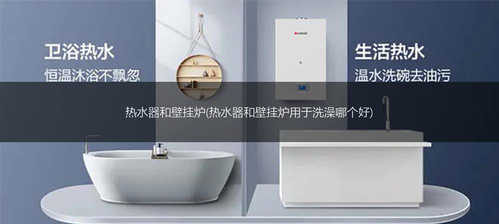 热水器和壁挂炉(热水器和壁挂炉用于洗澡哪个好)