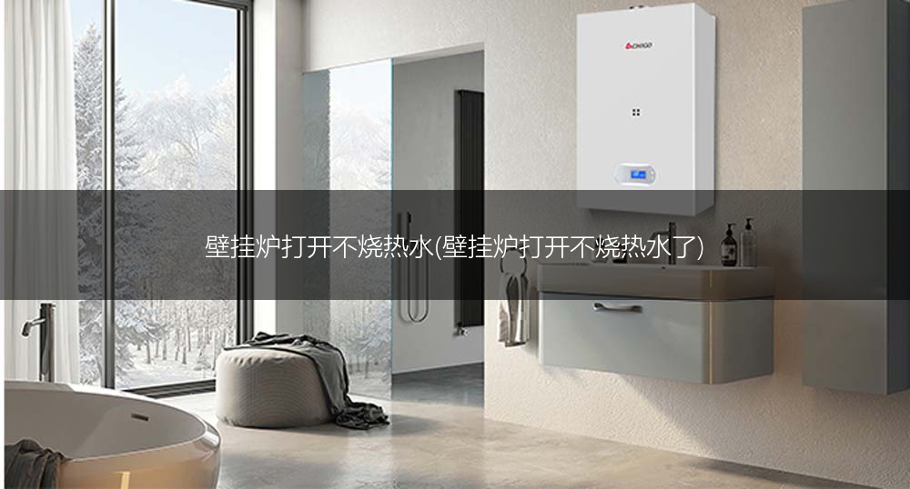 壁挂炉打开不烧热水(壁挂炉打开不烧热水了)