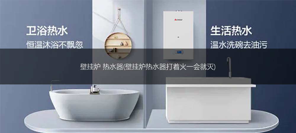 壁挂炉 热水器(壁挂炉热水器打着火一会就灭)