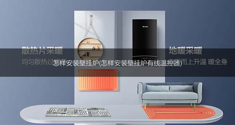 怎样安装壁挂炉(怎样安装壁挂炉有线温控器)