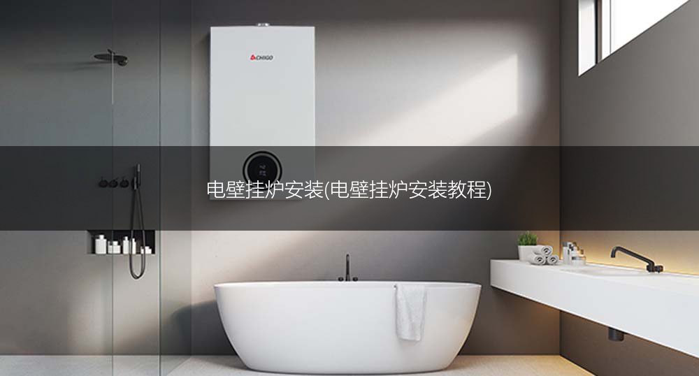 电壁挂炉安装(电壁挂炉安装教程)